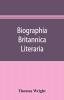 Biographia britannica literaria; or Biography of literary characters of Great Britain and Ireland arranged in chronological order