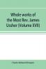 Whole works of the Most Rev. James Ussher; lord archbishop of Armagh and Primate of all Ireland now for the first time collected with a life of the author and an account of his writings (Volume XVII)