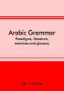 Arabic grammar; paradigms literature exercises and glossary