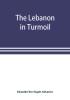 The Lebanon in turmoil Syria and the powers in 1860; Book of the marvels of the time concerning the massacres in the Arab country