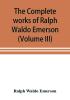 The complete works of Ralph Waldo Emerson (Volume III)