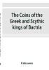 The coins of the Greek and Scythic kings of Bactria and India in the British Museum