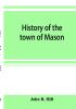 History of the town of Mason N.H. from the first grant in 1749 to the year 1858