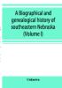 A Biographical and genealogical history of southeastern Nebraska (Volume I)