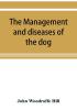 The management and diseases of the dog