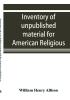 Inventory of unpublished material for American religious history in Protestant church archives and other repositories