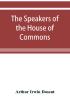 The speakers of the House of Commons from the earliest times to the present day with a topographical description of Westminster at various epochs &amp; a brief record of the principal constitutional changes during seven centuries