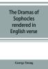 The dramas of Sophocles rendered in English verse dramatic and lyric