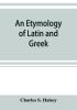 An etymology of Latin and Greek