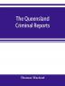 The Queensland criminal reports : being a reprint of all criminal cases reported in the Supreme Court reports vols. 1 to 5 (1860-1881) the Queensland law journal a