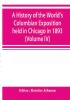 A history of the World's Columbian Exposition held in Chicago in 1893; by authority of the Board of Directors (Volume IV)