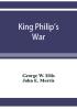 King Philip's war; based on the archives and records of Massachusetts Plymouth Rhode Island and Connecticut and contemporary letters and accounts with biographical and topographical notes