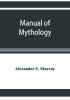 Manual of mythology. Greek and Roman Norse and Old German Hindoo and Egyptian mythology