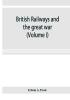 British railways and the great war ; organisation efforts difficulties and achievements (Volume I)