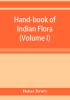 Hand-book of Indian flora; being a guide to all the flowering plants hitherto described as indigenous to the continent of India (Volume I)