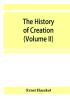 The history of creation; or The development of the earth and its inhabitants by the action of natural causes. A popular exposition of the doctrine of evolution in general and of that of Darwin Goethe and Lamarck in particular (Volume II)