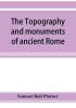 The topography and monuments of ancient Rome