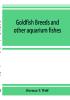 Goldfish breeds and other aquarium fishes their care and propagation; a guide to freshwater and marine aquaria their fauna flora and management