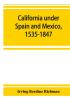 California under Spain and Mexico 1535-1847; a contribution toward the history of the Pacific coast of the United States based on original sources (chiefly manuscript) in the Spanish and Mexican archives and other repositories