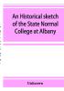 An historical sketch of the State Normal College at Albany New York and a history of its graduates for fifty years 1844-1894