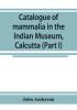 Catalogue of mammalia in the Indian Museum Calcutta (Part I) Primates Prosimiae Chiroptera and Insectivora.