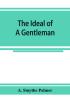 The ideal of a gentleman; or A mirror for gentlefolks a portrayal in literature from the earliest times