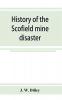 History of the Scofield mine disaster. A concise account of the incidents and scenes that took place at Scofield Utah May 1 1900. When mine Number four exploded killing 200 men