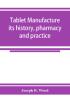 Tablet manufacture; its history pharmacy and practice