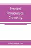 Practical physiological chemistry