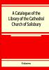 A catalogue of the Library of the Cathedral Church of Salisbury