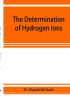 The determination of hydrogen ions; an elementary treatise on the hydrogen electrode indicator and supplementary methods with an indexed bibliography on applications