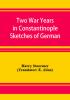 Two War Years in Constantinople Sketches of German and Young Turkish Ethics and Politics