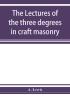 The lectures of the three degrees in craft masonry