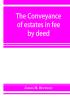 The conveyance of estates in fee by deed; being a statement of the principles of law involved in the drafting and interpreting of deeds of conveyance and in the examination of title to real property