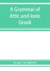 A grammar of Attic and Ionic Greek