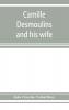 Camille Desmoulins and his wife; passages from the history of the Dantonists founded upon new and hitherto unpublished documents