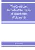 The Court leet records of the manor of Manchester from the year 1552 to the year 1686 and from the year 1731 to the year 1846 (Volume III)