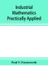 Industrial mathematics practically applied; an instruction and reference book for students in manual training industrial and technical schools and for home study