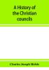 A history of the Christian councils from the original documents To the close of the Council of Nicaea A.D. 325.