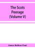 The Scots peerage; founded on Wood's edition of Sir Robert Douglas's peerage of Scotland; containing an historical and genealogical account of the nobility of that kingdom (Volume V)