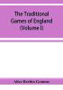 The traditional games of England Scotland and Ireland with tunes singing-rhymes and methods of playing according to the variants extant and recorded in different parts of the Kingdom (Volume I)