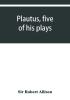 Plautus five of his plays