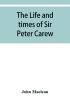 The life and times of Sir Peter Carew kt. (from the original manuscript)