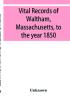 Vital records of Waltham Massachusetts to the year 1850