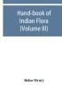 Hand-book of Indian flora; being a guide to all the flowering plants hitherto described as indigenous to the continent of India (Volume III)