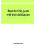 Records of big game with their distribution characteristics dimensions weights and measurements of horns antlers tusks & skins