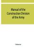 Manual of the Construction Division of the Army. Section C Engineering Division 1918