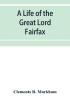 A life of the great Lord Fairfax commander-in-chief of the Army of the Parliament of England