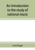 An introduction to the study of national music; comprising researches into popular songs traditions and customs