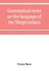 Grammatical notes on the language of the Tlingit Indians